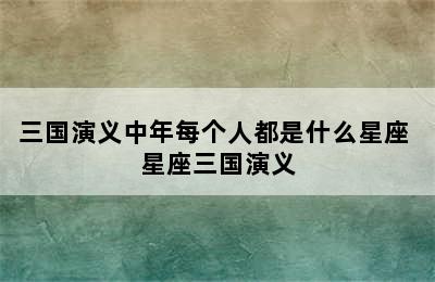 三国演义中年每个人都是什么星座 星座三国演义